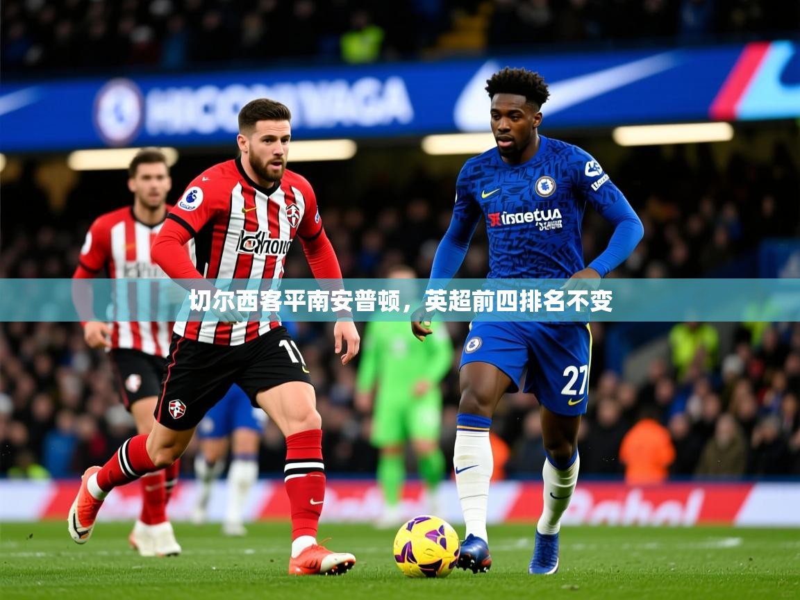 2025九游娱乐网页登录切尔西客平南安普顿，英超前四排名不变