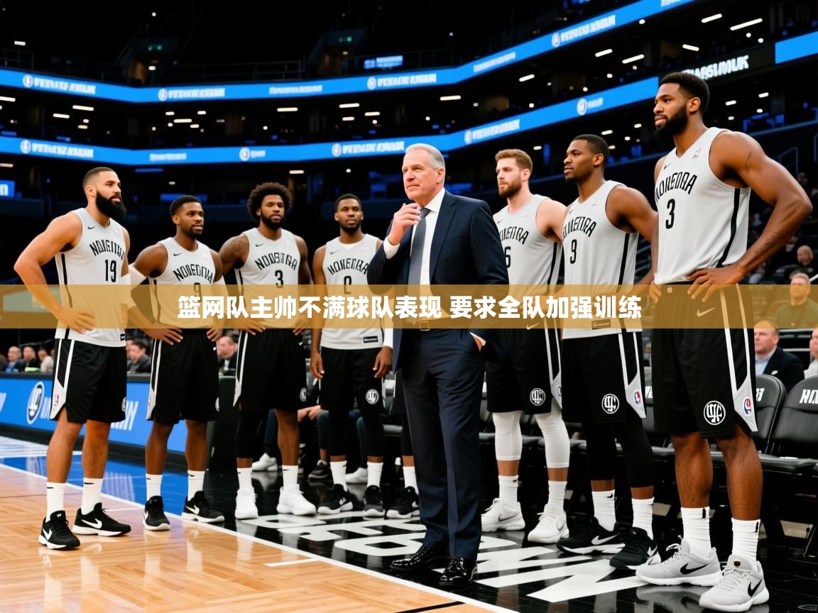 2025九游娱乐平台篮网队主帅不满球队表现 要求全队加强训练
