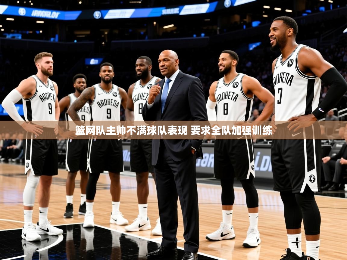 2025九游娱乐(中国)官方网站篮网队主帅不满球队表现 要求全队加强训练