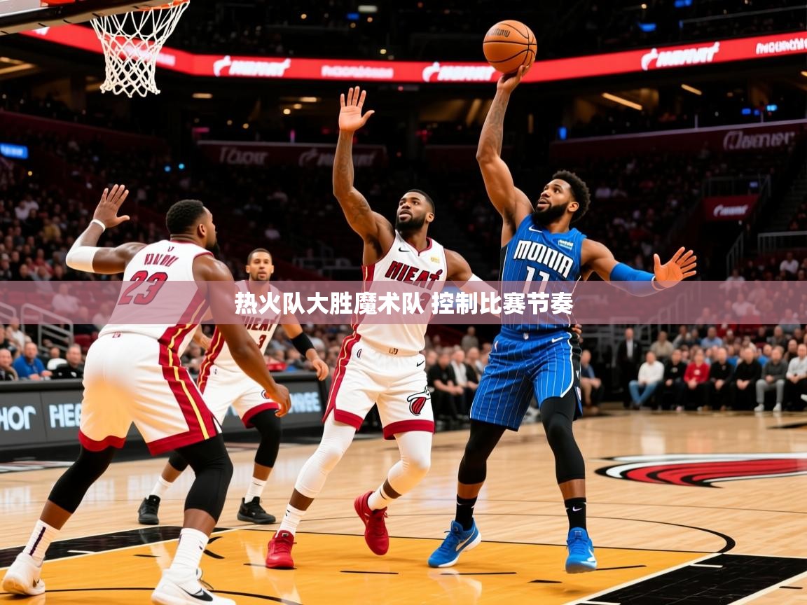 2025九游电子娱乐网站热火队大胜魔术队 控制比赛节奏