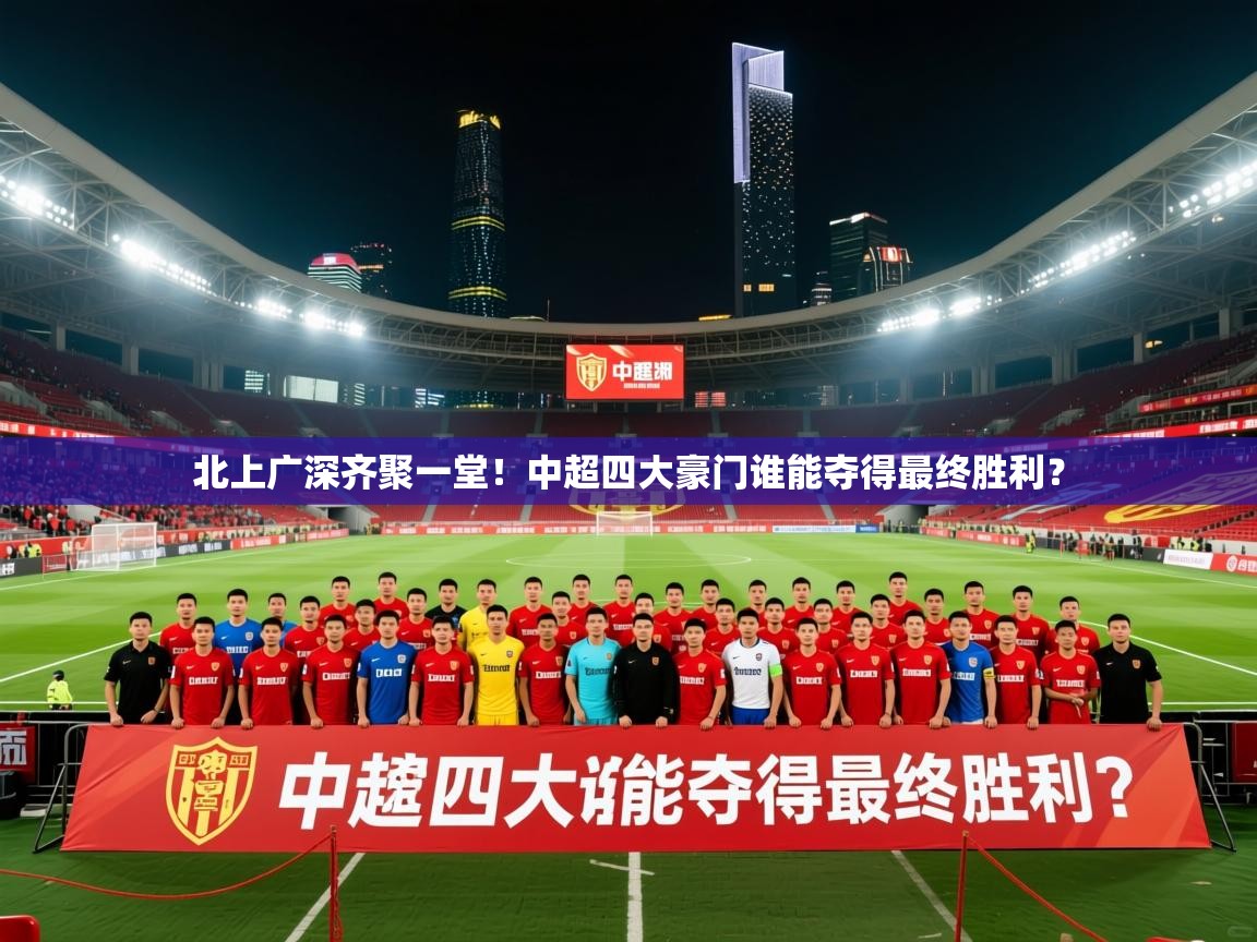 2025九游电子娱乐北上广深齐聚一堂！中超四大豪门谁能夺得最终胜利？