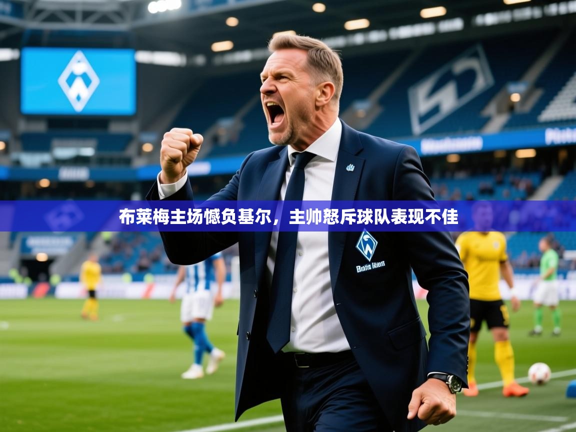 2025九游娱乐官方网页版布莱梅主场憾负基尔,主帅怒斥球队表现不佳 第3张