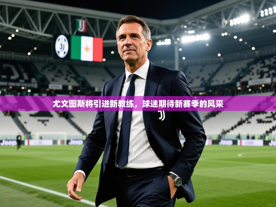 2025久游娱乐app尤文图斯将引进新教练,球迷期待新赛季的风采 第4张