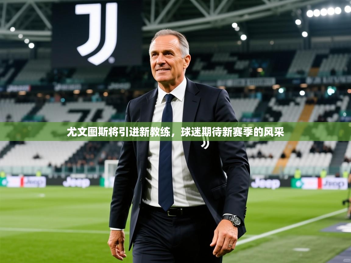 2025久游娱乐app尤文图斯将引进新教练,球迷期待新赛季的风采 第2张