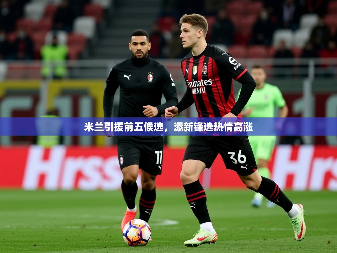2025九游棋牌娱乐米兰引援前五候选,添新锋选热情高涨 第2张