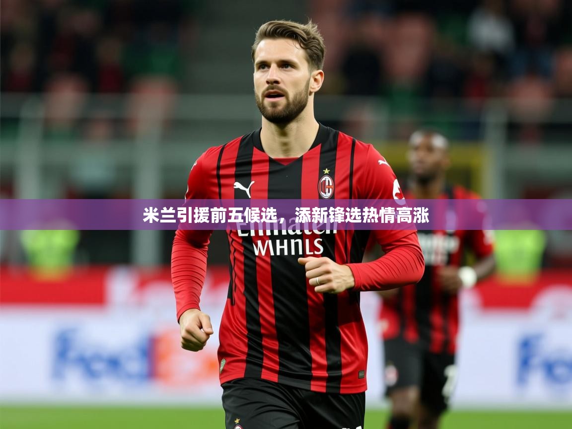 2025九游棋牌娱乐米兰引援前五候选,添新锋选热情高涨 第4张