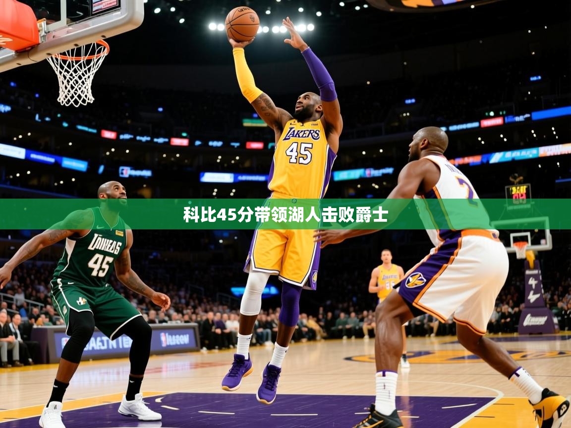 2025九游娱乐app官方入口科比45分带领湖人击败爵士