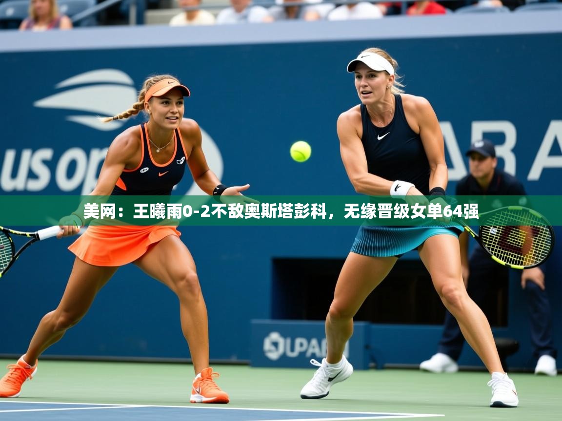 2025九游棋牌娱乐美网:王曦雨0-2不敌奥斯塔彭科,无缘晋级女单64强 第1张