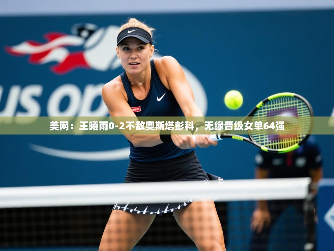 2025九游棋牌娱乐美网:王曦雨0-2不敌奥斯塔彭科,无缘晋级女单64强 第2张