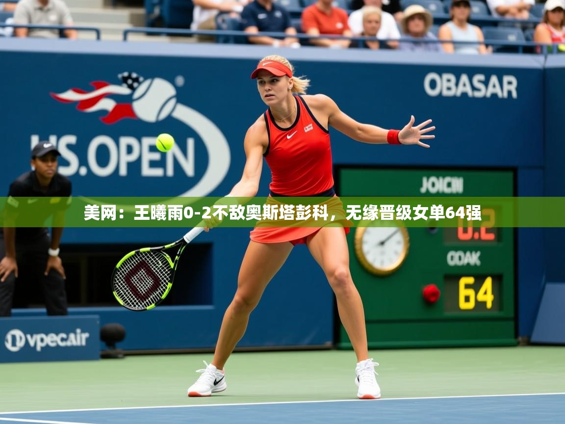 2025九游棋牌娱乐美网:王曦雨0-2不敌奥斯塔彭科,无缘晋级女单64强 第4张