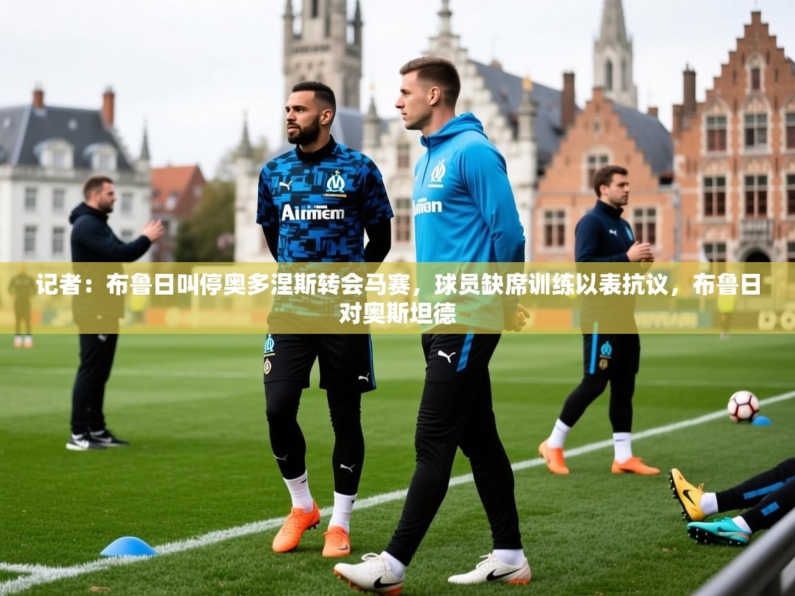 2025九游娱乐官网入口记者:布鲁日叫停奥多涅斯转会马赛,球员缺席训练以表抗议,布鲁日对奥斯坦德 第3张