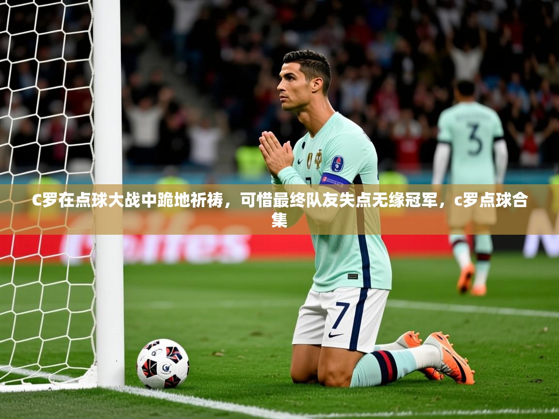 2025九游娱乐官网C罗在点球大战中跪地祈祷,可惜最终队友失点无缘冠军,c罗点球合集 第3张