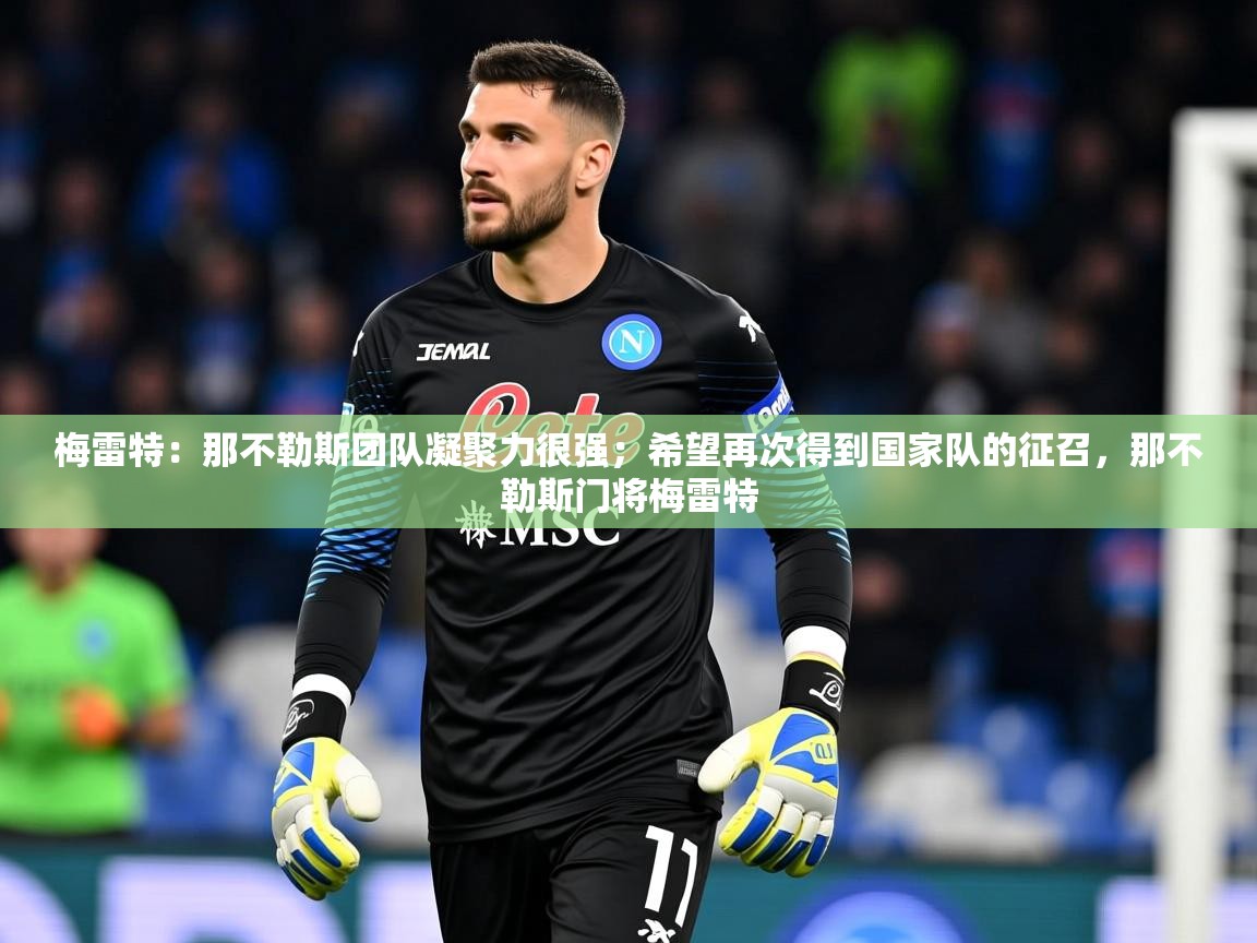 2025九游娱乐官方网站梅雷特：那不勒斯团队凝聚力很强；希望再次得到国家队的征召，那不勒斯门将梅雷特  第1张