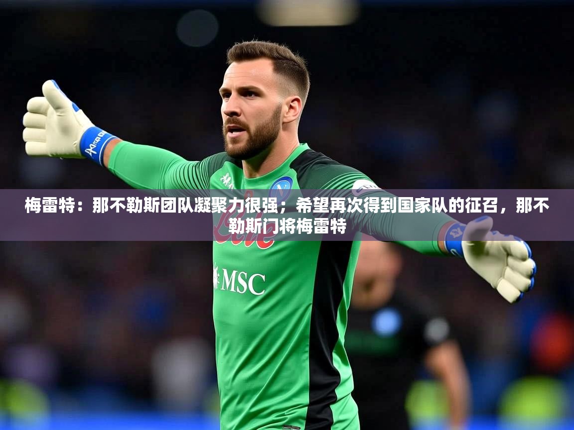 2025九游娱乐官方网站梅雷特：那不勒斯团队凝聚力很强；希望再次得到国家队的征召，那不勒斯门将梅雷特  第2张