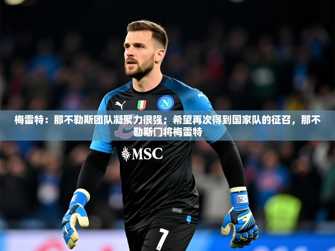 2025九游娱乐官方网站梅雷特：那不勒斯团队凝聚力很强；希望再次得到国家队的征召，那不勒斯门将梅雷特  第4张