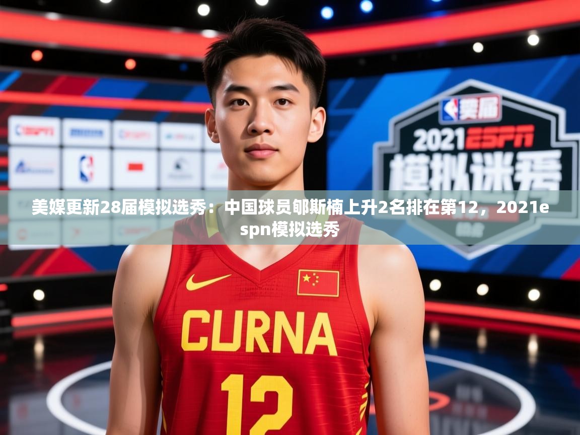 2025九游娱乐平台美媒更新28届模拟选秀：中国球员郇斯楠上升2名排在第12，2021espn模拟选秀  第3张