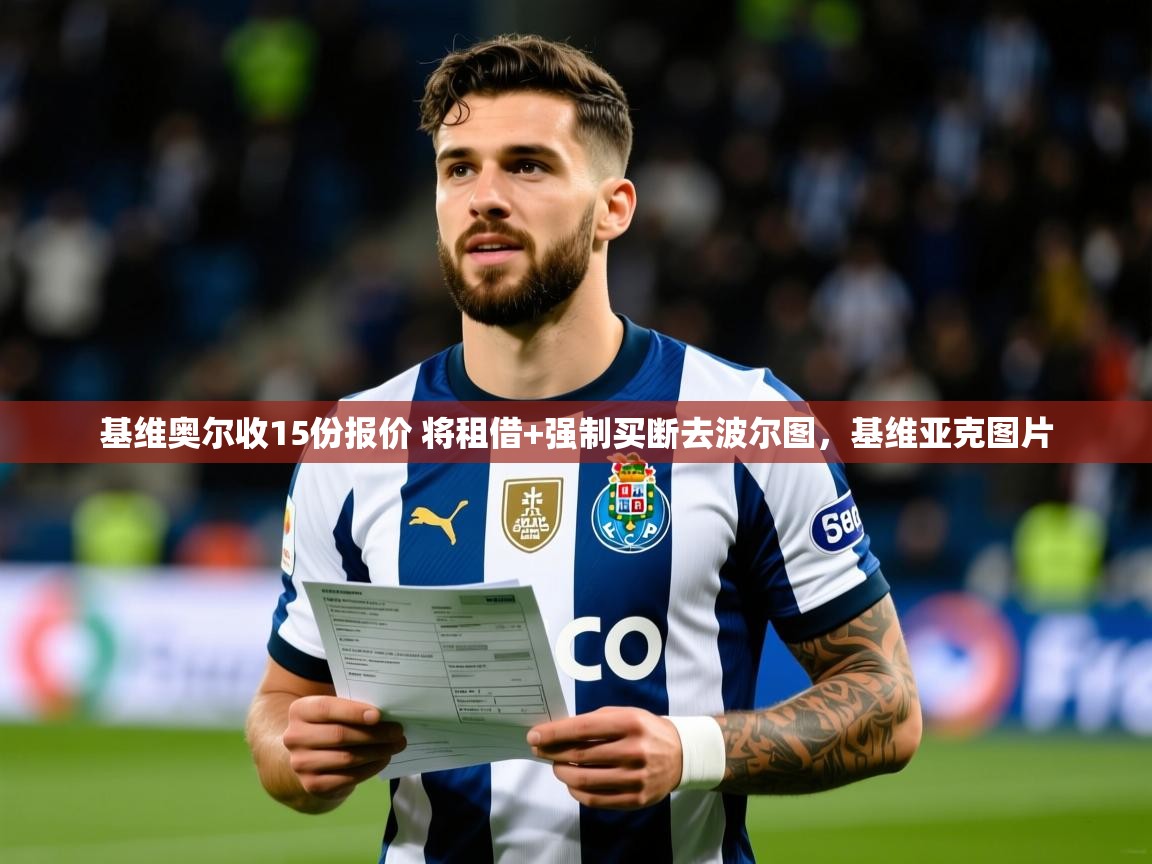 2025九游娱乐官网登录入口基维奥尔收15份报价 将租借+强制买断去波尔图，基维亚克图片