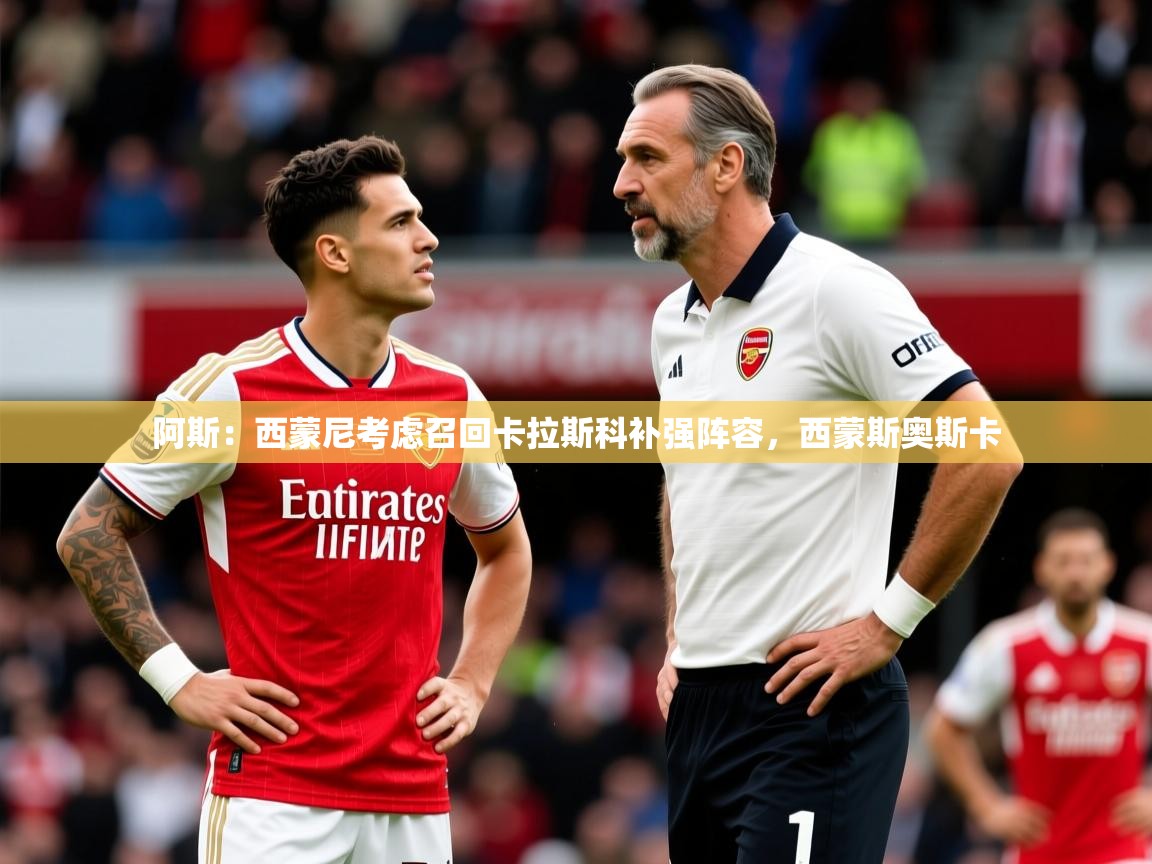 2025九游娱乐体育阿斯：西蒙尼考虑召回卡拉斯科补强阵容，西蒙斯奥斯卡  第2张