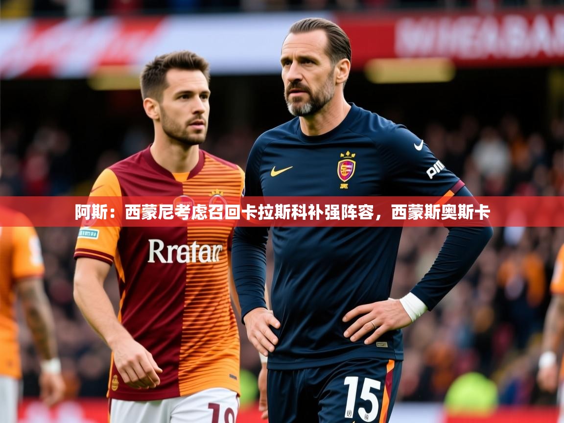 2025九游娱乐体育阿斯：西蒙尼考虑召回卡拉斯科补强阵容，西蒙斯奥斯卡  第3张