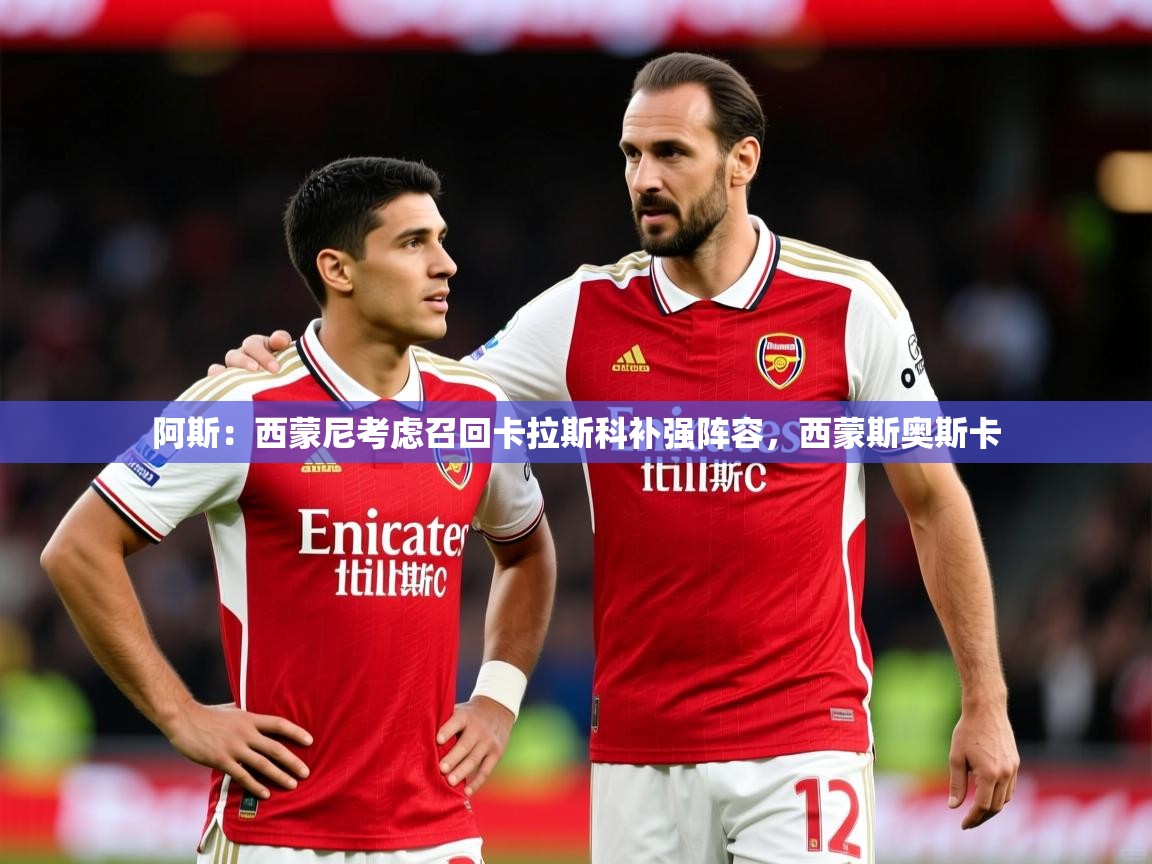 2025九游娱乐体育阿斯：西蒙尼考虑召回卡拉斯科补强阵容，西蒙斯奥斯卡  第4张