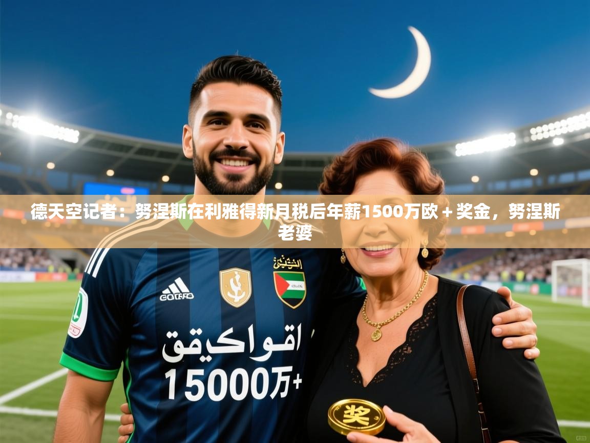 2025九游娱乐官网德天空记者：努涅斯在利雅得新月税后年薪1500万欧＋奖金，努涅斯老婆  第1张