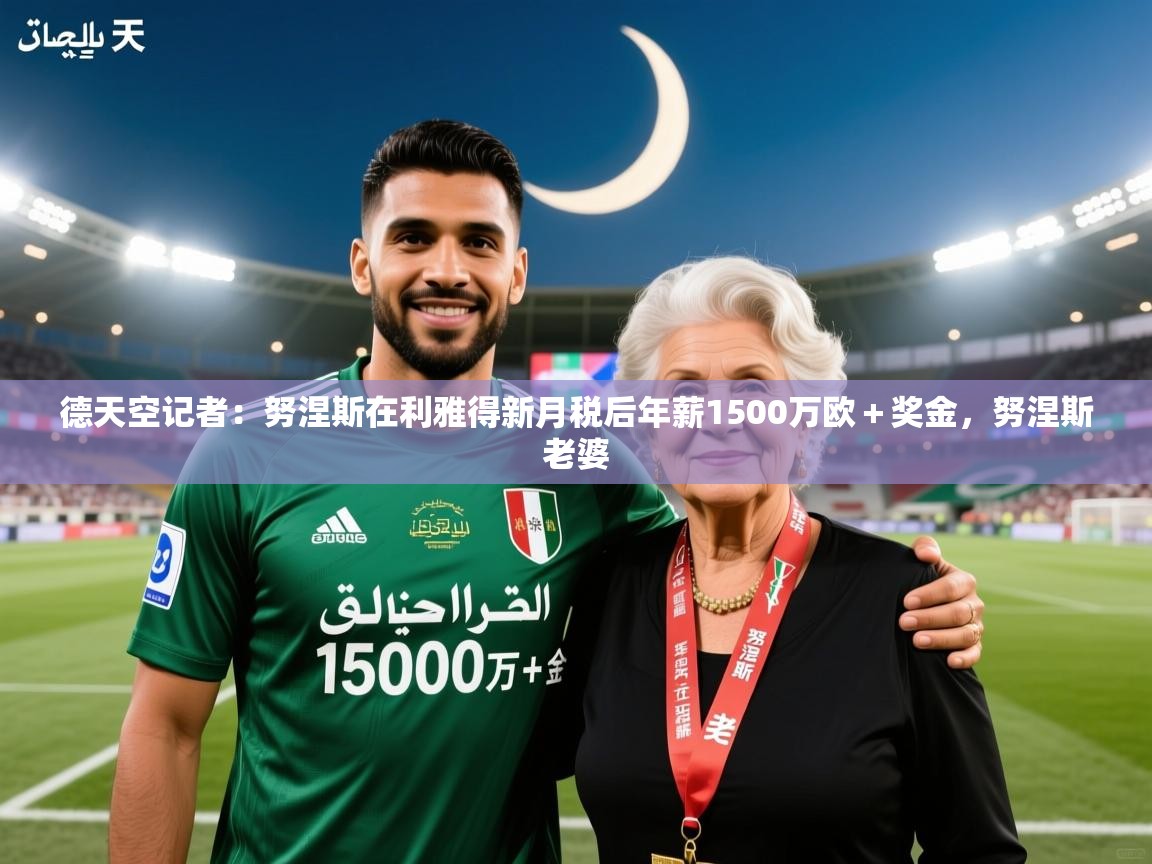 2025九游娱乐官网德天空记者：努涅斯在利雅得新月税后年薪1500万欧＋奖金，努涅斯老婆  第2张