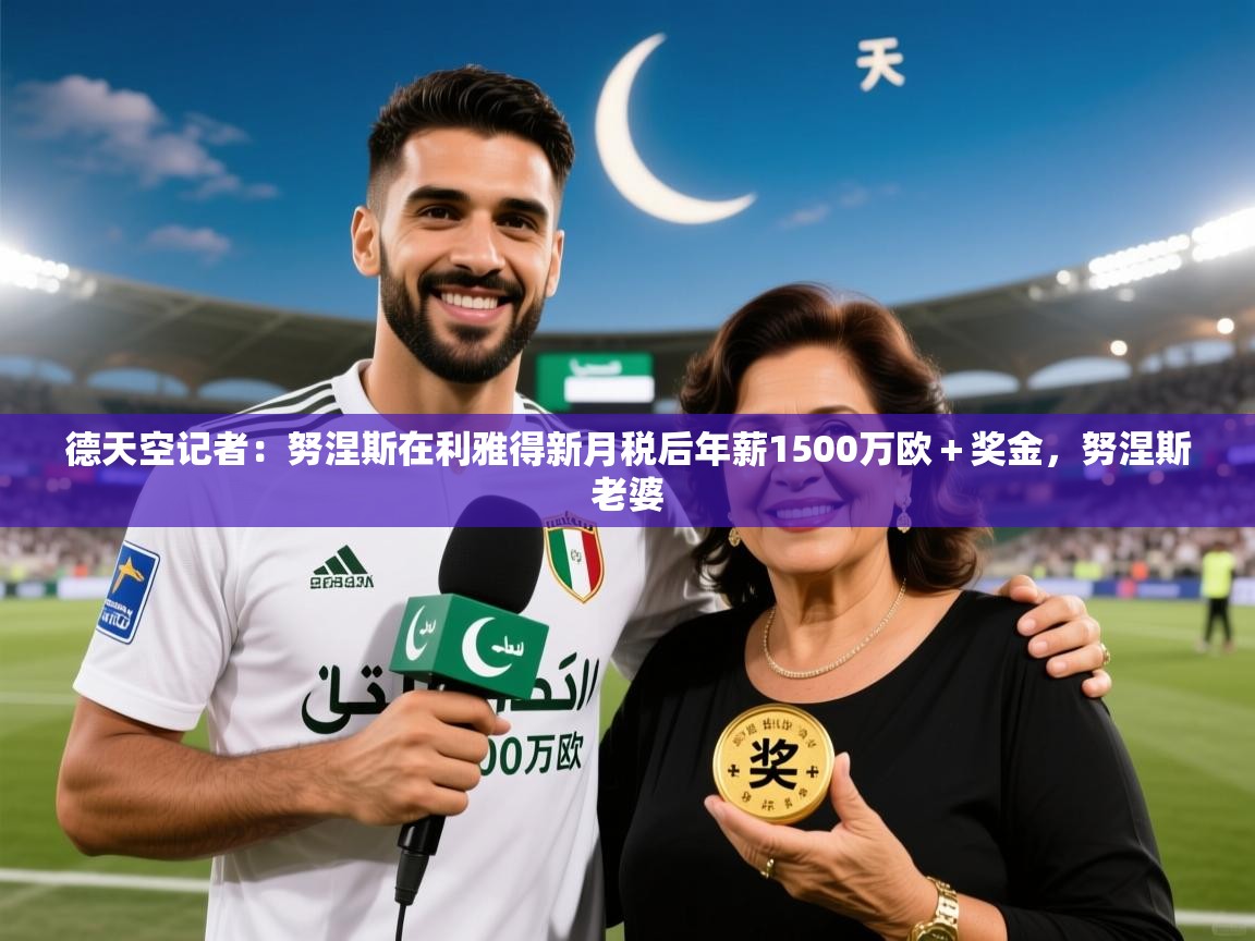 2025九游娱乐官网德天空记者：努涅斯在利雅得新月税后年薪1500万欧＋奖金，努涅斯老婆  第4张