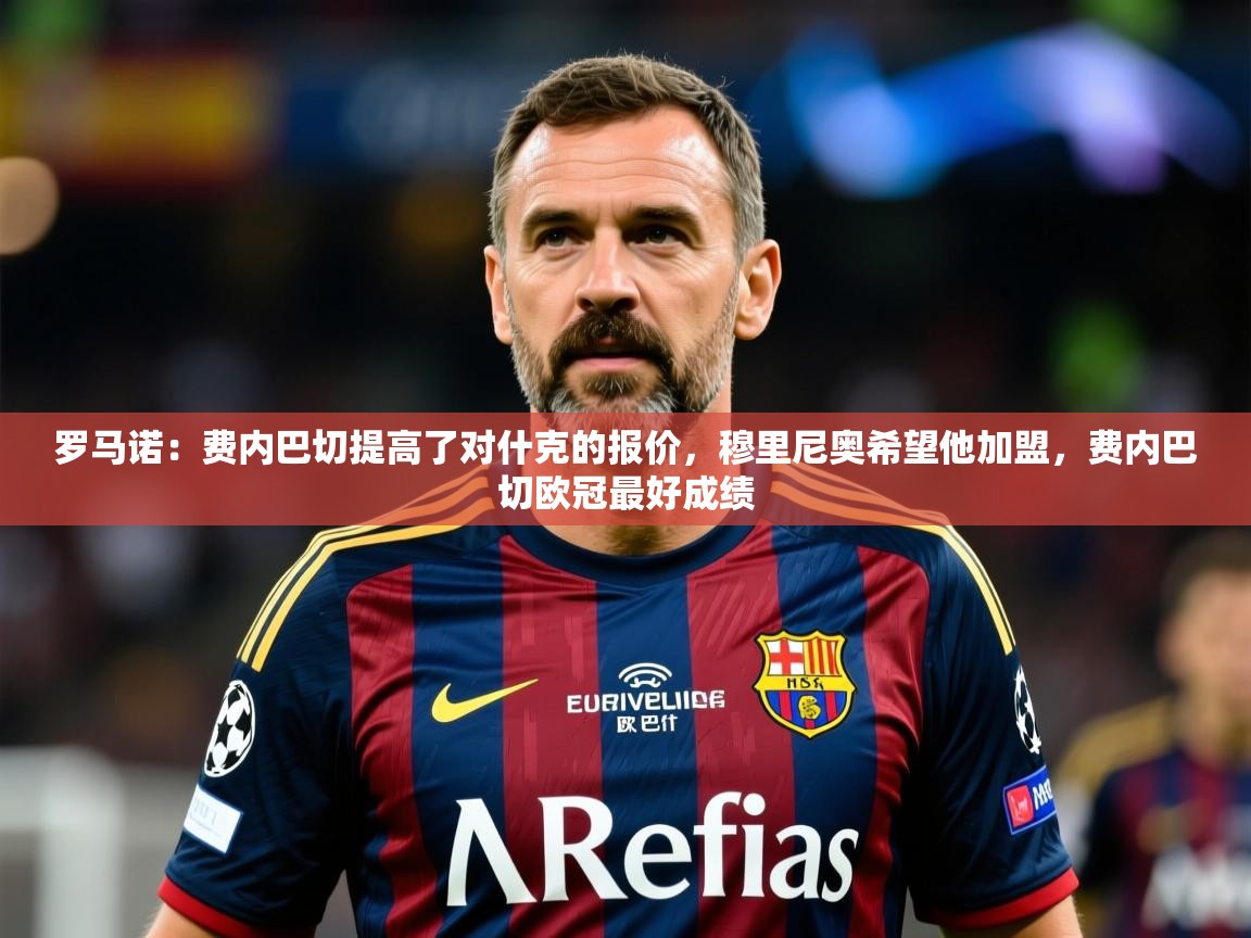 2025九游娱乐官方注册平台罗马诺:费内巴切提高了对什克的报价,穆里尼奥希望他加盟,费内巴切欧冠最好成绩 第2张