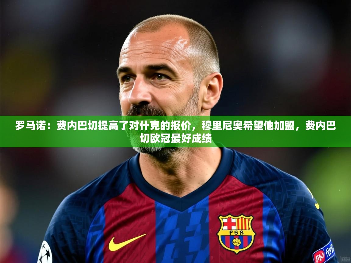 2025九游娱乐官方注册平台罗马诺:费内巴切提高了对什克的报价,穆里尼奥希望他加盟,费内巴切欧冠最好成绩 第4张
