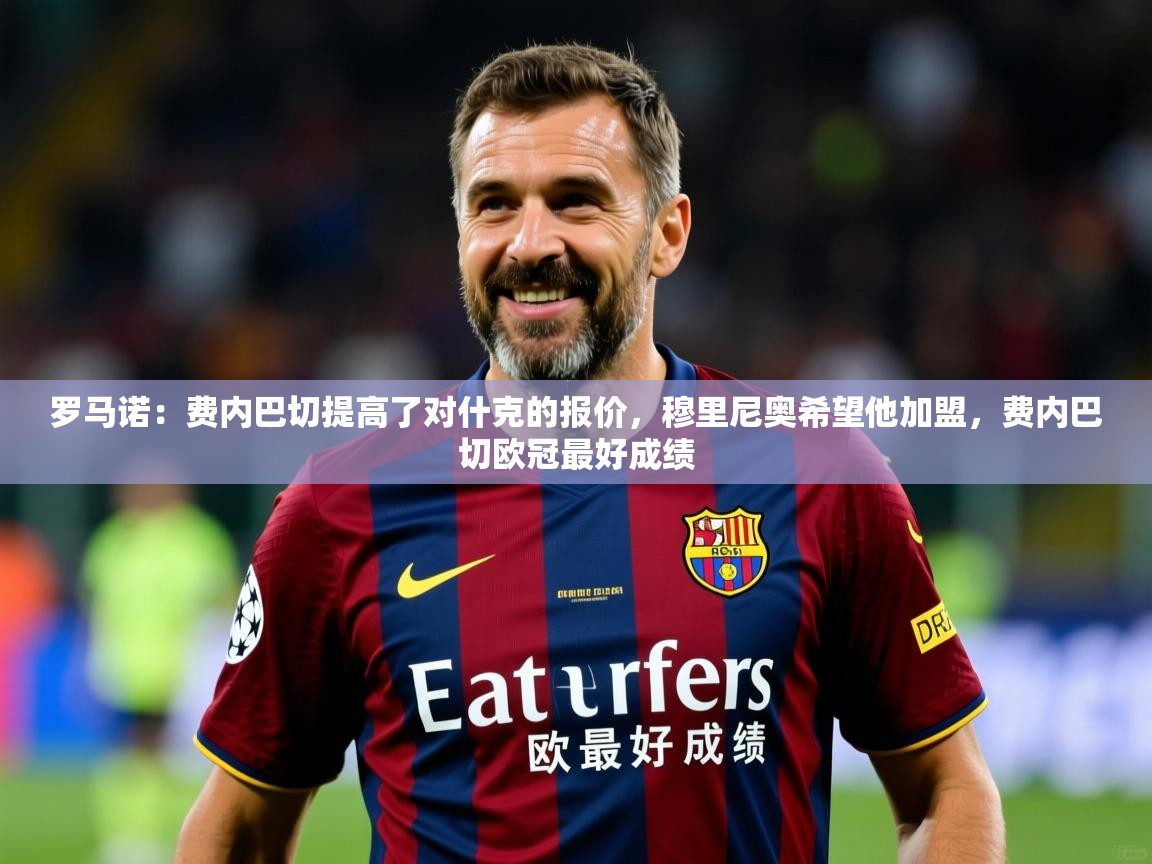 2025九游娱乐官方注册平台罗马诺:费内巴切提高了对什克的报价,穆里尼奥希望他加盟,费内巴切欧冠最好成绩 第3张