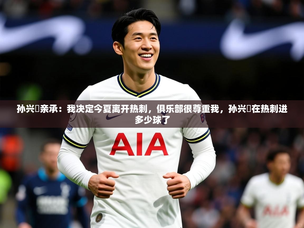 2025九游娱乐体育孙兴慜亲承：我决定今夏离开热刺，俱乐部很尊重我，孙兴慜在热刺进多少球了