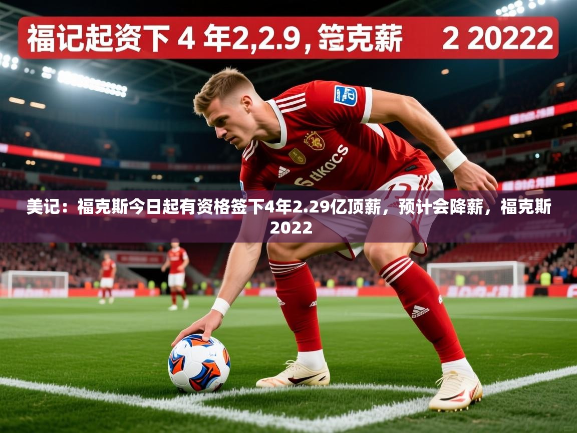 2025九游娱乐官方注册平台美记:福克斯今日起有资格签下4年2.29亿顶薪,预计会降薪,福克斯 2022 第3张