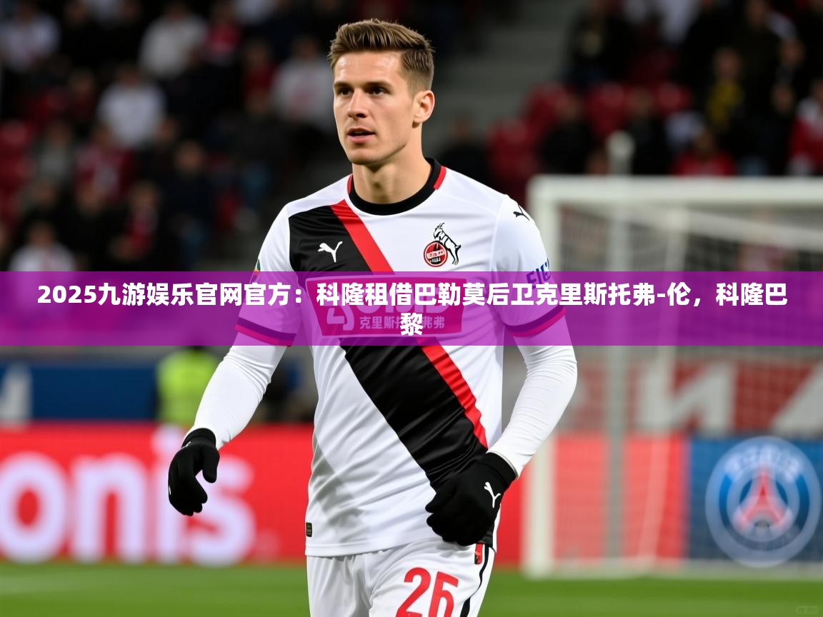 2025九游娱乐官网官方：科隆租借巴勒莫后卫克里斯托弗-伦，科隆巴黎