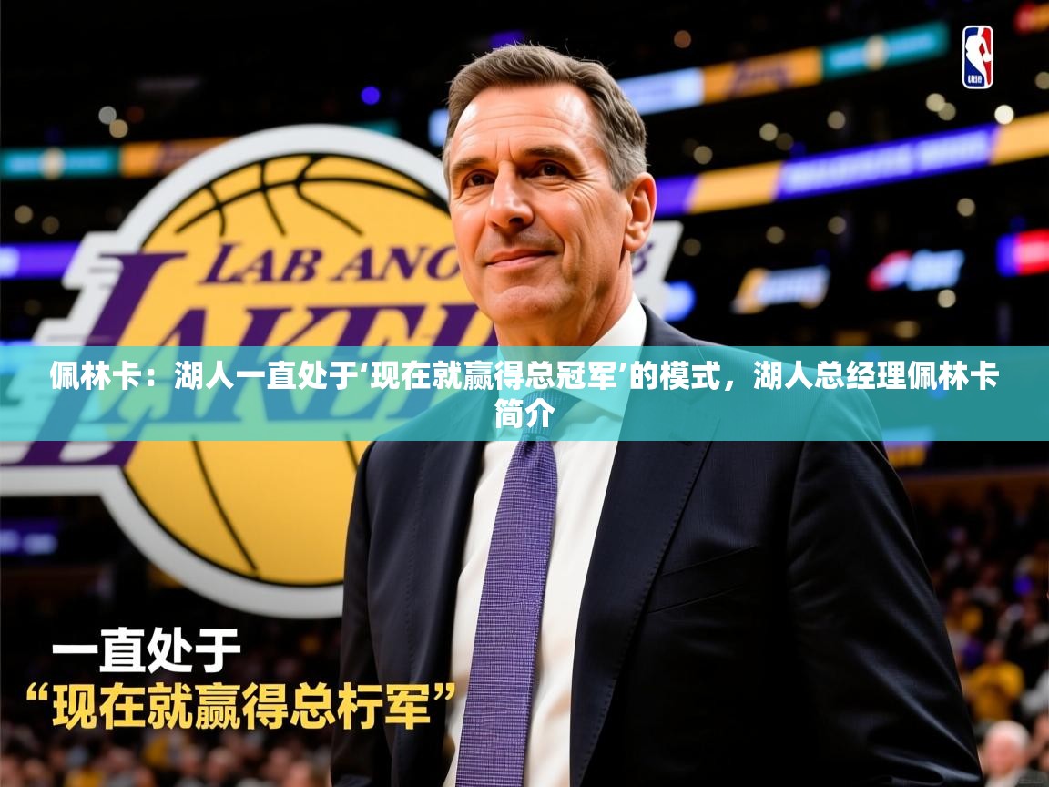 2025九游娱乐网页登录佩林卡：湖人一直处于‘现在就赢得总冠军’的模式，湖人总经理佩林卡简介