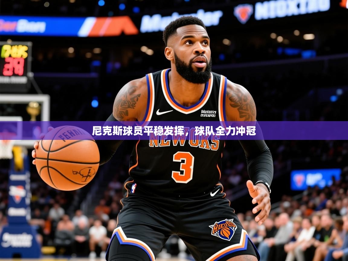 2026九游棋牌娱乐尼克斯球员平稳发挥，球队全力冲冠
