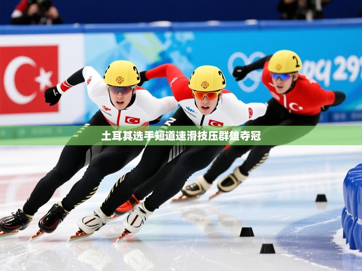 2026九游娱乐官网土耳其选手短道速滑技压群雄夺冠  第1张