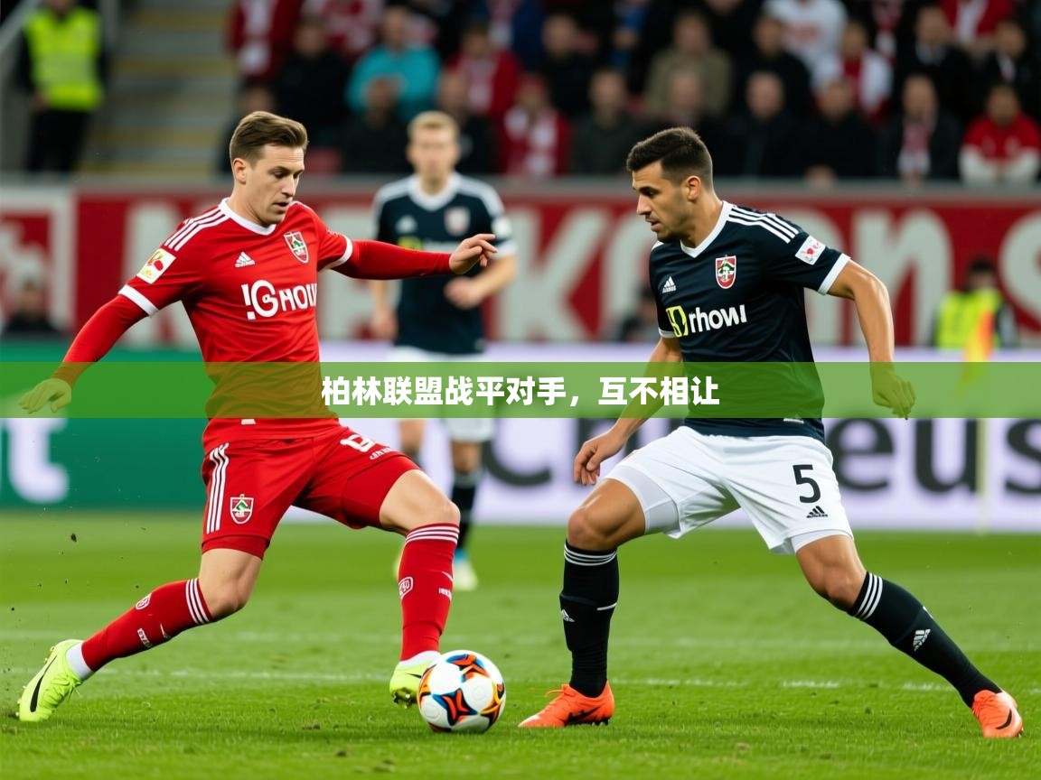2026九游娱乐官方网站柏林联盟战平对手，互不相让  第3张