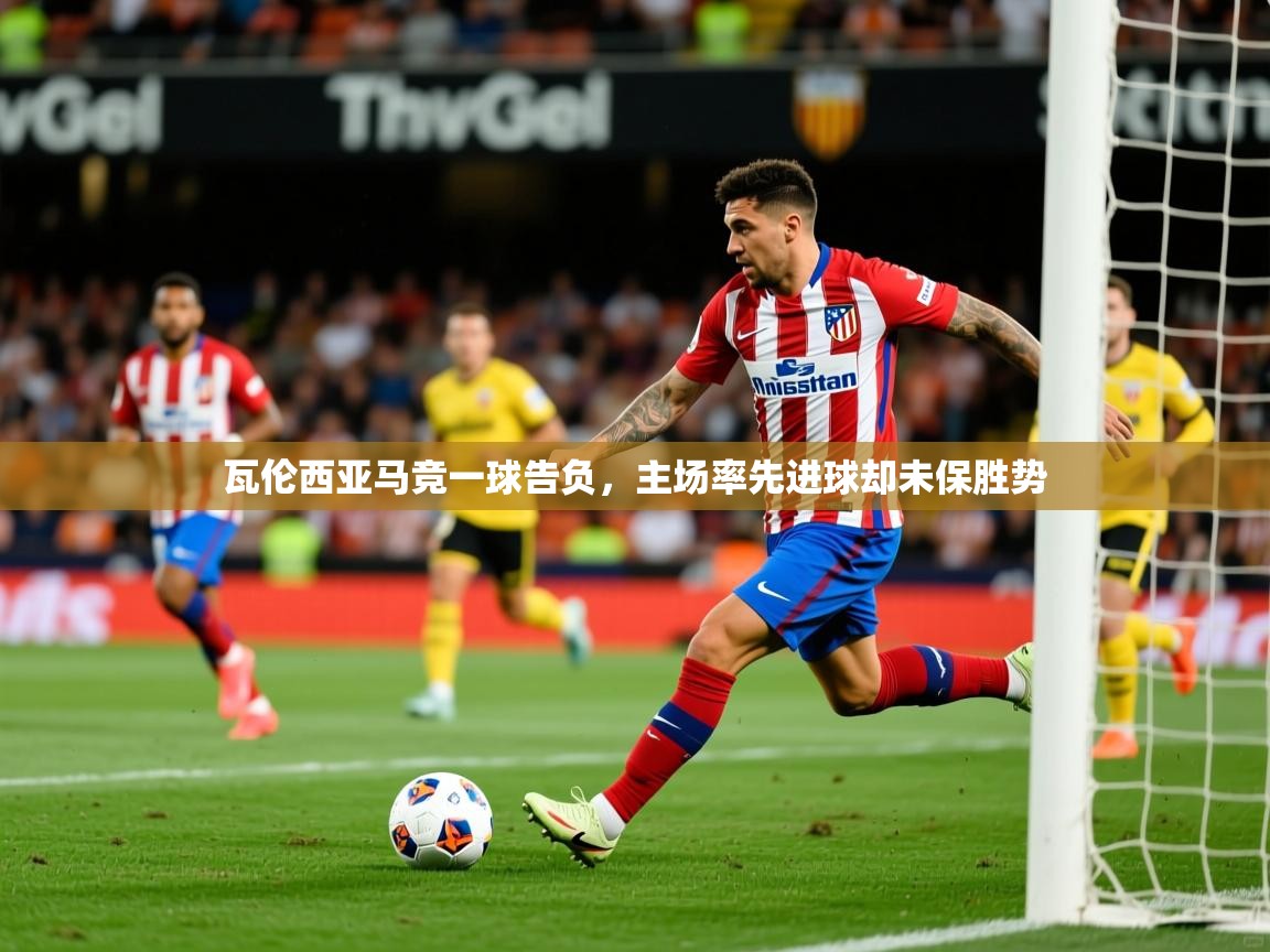 2026九游娱乐瓦伦西亚马竞一球告负,主场率先进球却未保胜势 第2张