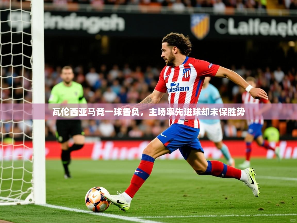 2026九游娱乐瓦伦西亚马竞一球告负,主场率先进球却未保胜势 第1张